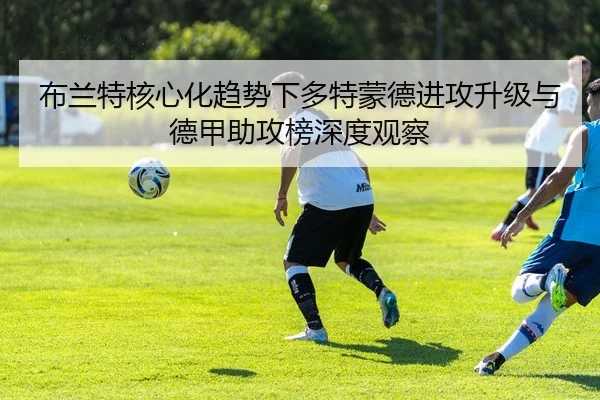 布兰特核心化趋势下多特蒙德进攻升级与德甲助攻榜深度观察