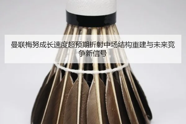曼联梅努成长速度超预期折射中场结构重建与未来竞争新信号