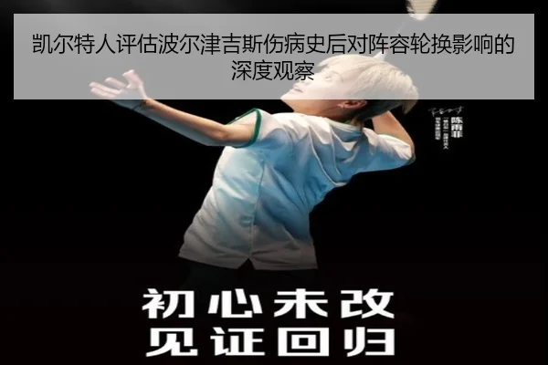 凯尔特人评估波尔津吉斯伤病史后对阵容轮换影响的深度观察