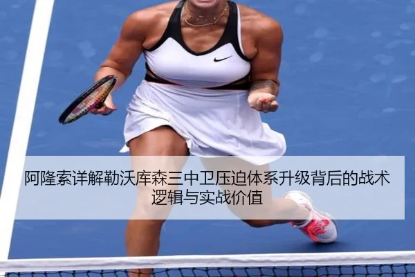 阿隆索详解勒沃库森三中卫压迫体系升级背后的战术逻辑与实战价值