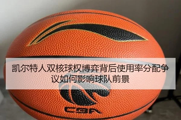 凯尔特人双核球权博弈背后使用率分配争议如何影响球队前景