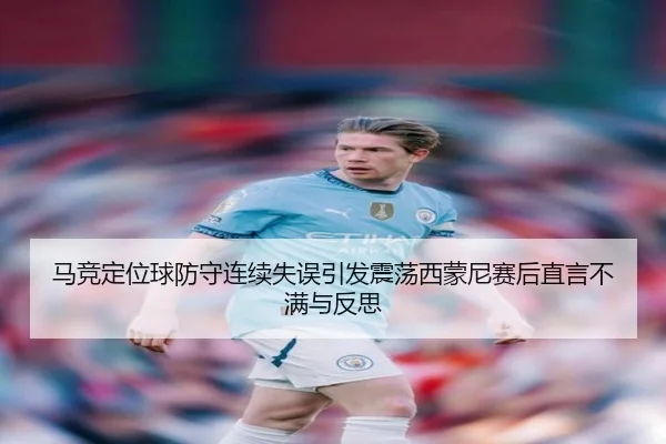 马竞定位球防守连续失误引发震荡西蒙尼赛后直言不满与反思